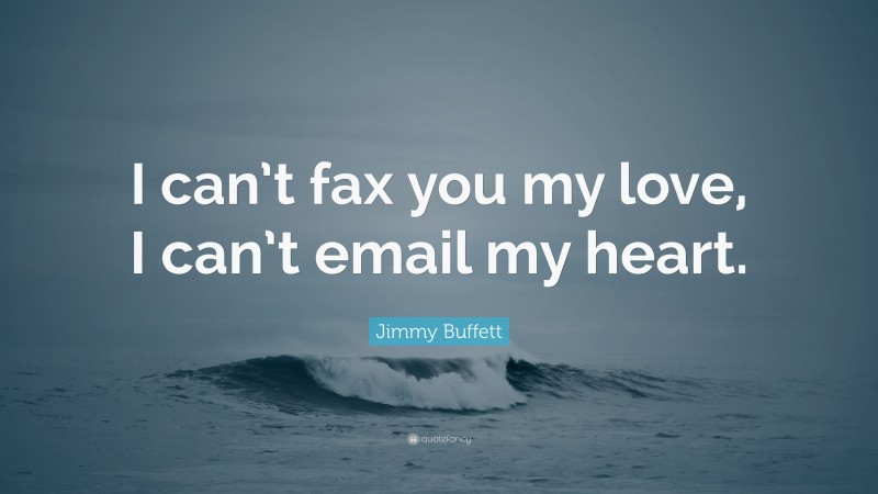 Jimmy Buffett Quote: “I can’t fax you my love, I can’t email my heart.”