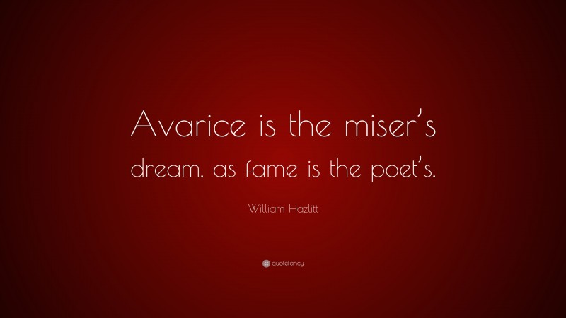 William Hazlitt Quote: “Avarice is the miser’s dream, as fame is the poet’s.”