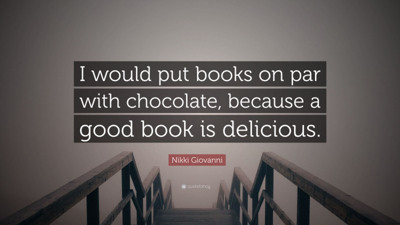 Nikki Giovanni Quote: “I would put books on par with chocolate, because a good book is delicious.”