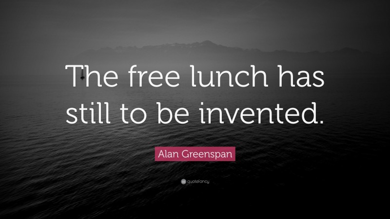 Alan Greenspan Quote: “The free lunch has still to be invented.”