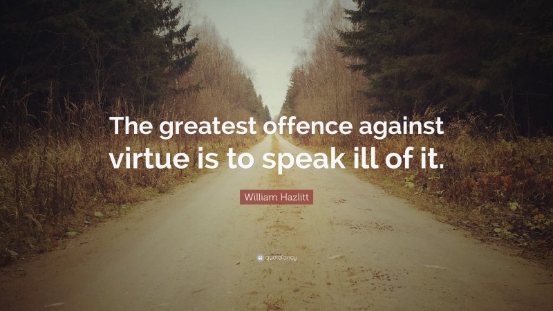 William Hazlitt Quote: “The greatest offence against virtue is to speak ill of it.”