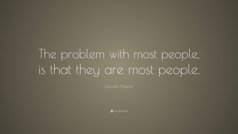 Demetri Martin Quote: “The problem with most people, is that they are most people.”