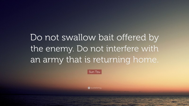 Sun Tzu Quote: “Do not swallow bait offered by the enemy. Do not interfere with an army that is returning home.”