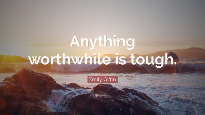 Emily Giffin Quote: “Anything worthwhile is tough.”