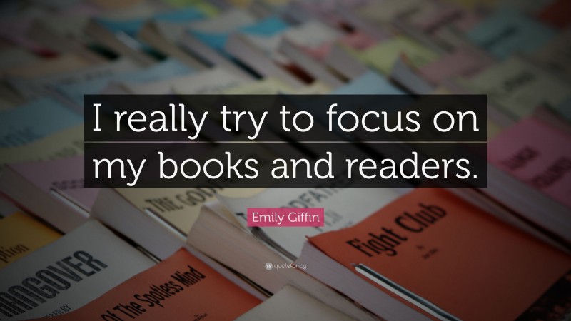 Emily Giffin Quote: “I really try to focus on my books and readers.”