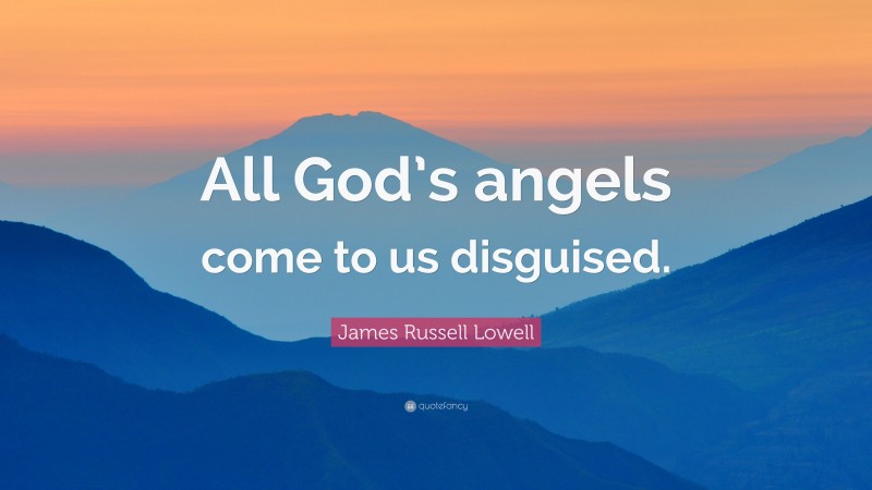 James Russell Lowell Quote: “All God’s angels come to us disguised.”
