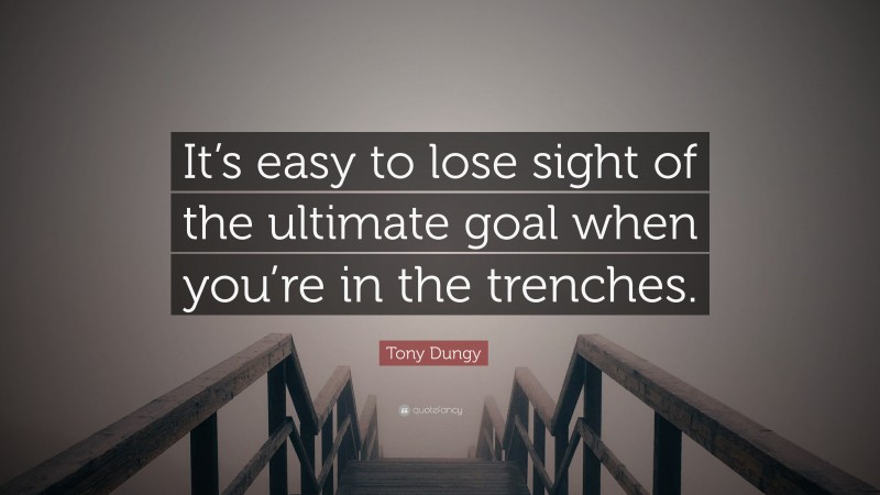 Tony Dungy Quote: “It’s easy to lose sight of the ultimate goal when you’re in the trenches.”