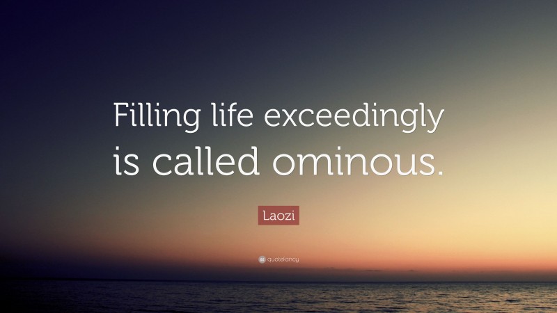 Laozi Quote: “Filling life exceedingly is called ominous.”