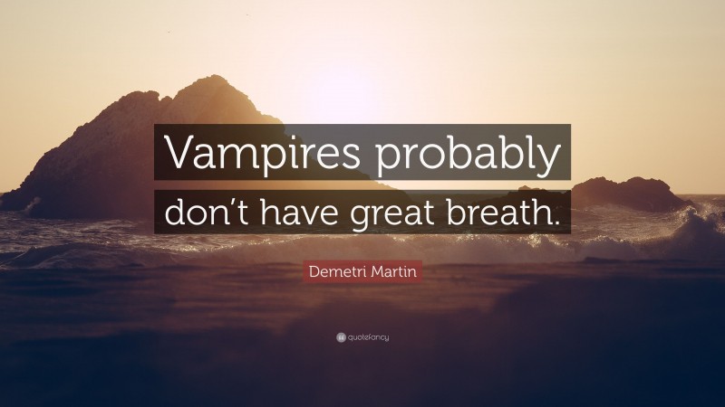 Demetri Martin Quote: “Vampires probably don’t have great breath.”
