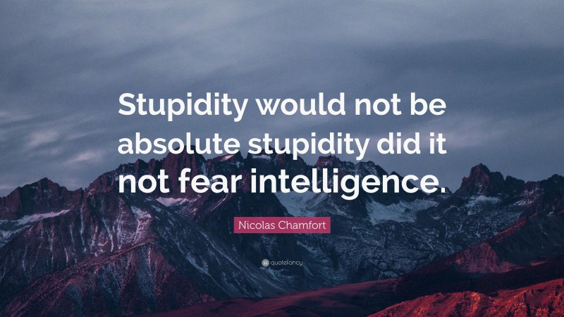 Nicolas Chamfort Quote: “Stupidity would not be absolute stupidity did it not fear intelligence.”