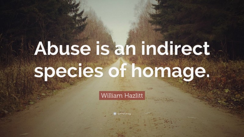 William Hazlitt Quote: “Abuse is an indirect species of homage.”