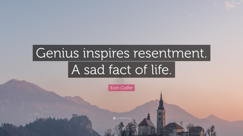 Eoin Colfer Quote: “Genius inspires resentment. A sad fact of life.”