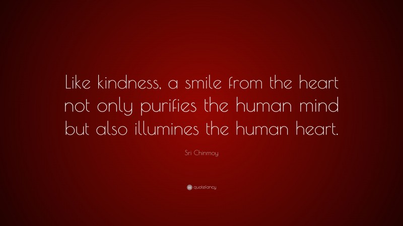 Sri Chinmoy Quote: “Like kindness, a smile from the heart not only purifies the human mind but also illumines the human heart.”