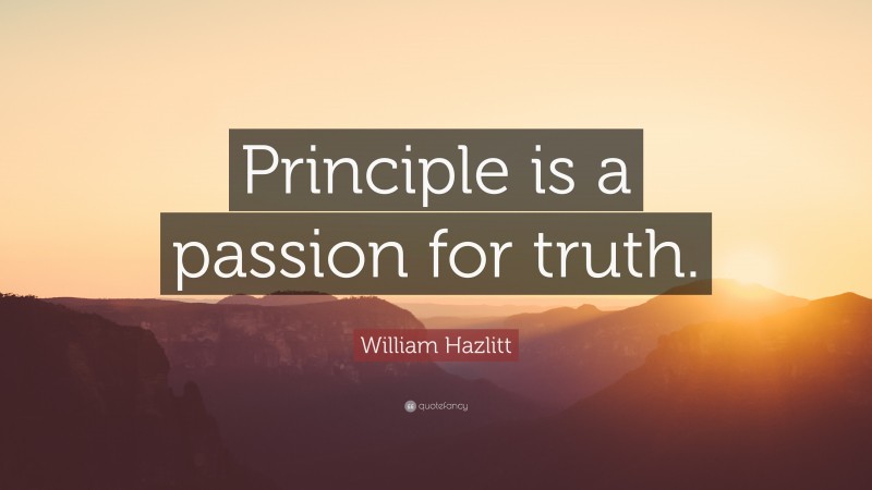 William Hazlitt Quote: “Principle is a passion for truth.”