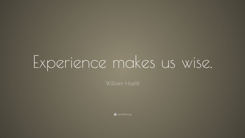 William Hazlitt Quote: “Experience makes us wise.”