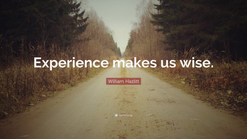 William Hazlitt Quote: “Experience makes us wise.”