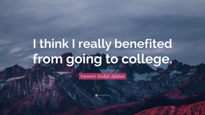 Kareem Abdul-Jabbar Quote: “I think I really benefited from going to college.”