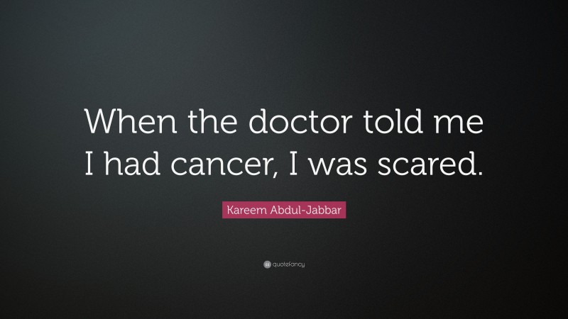 Kareem Abdul-Jabbar Quote: “When the doctor told me I had cancer, I was scared.”