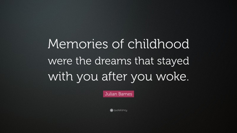Julian Barnes Quote: “Memories of childhood were the dreams that stayed with you after you woke.”