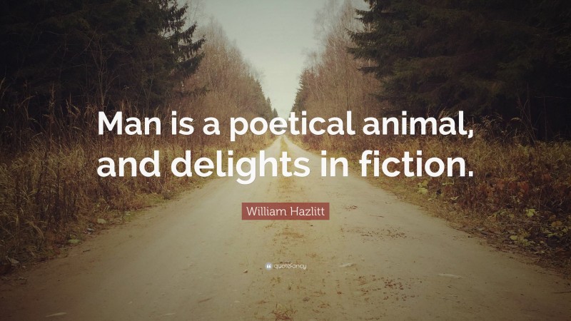 William Hazlitt Quote: “Man is a poetical animal, and delights in fiction.”