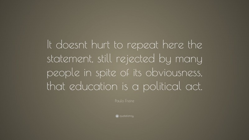 Paulo Freire Quote: “It doesnt hurt to repeat here the statement, still rejected by many people in spite of its obviousness, that education is a political act.”