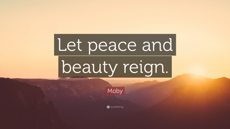 Moby Quote: “Let peace and beauty reign.”
