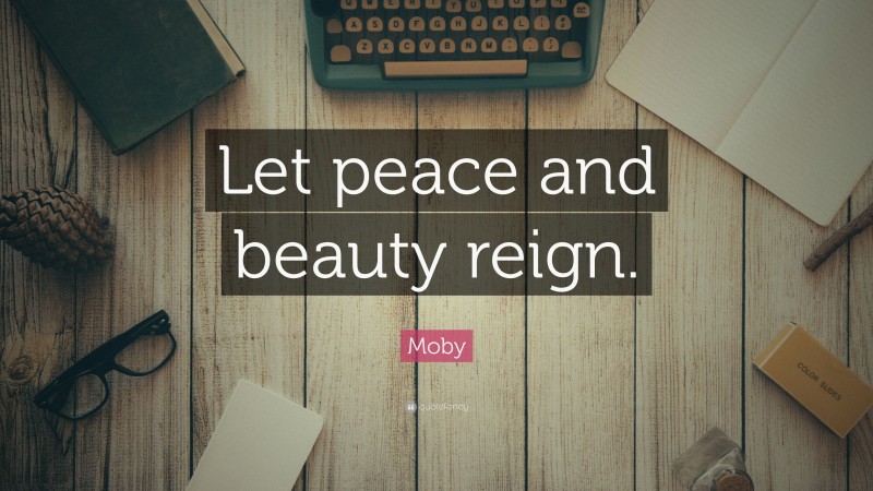 Moby Quote: “Let peace and beauty reign.”