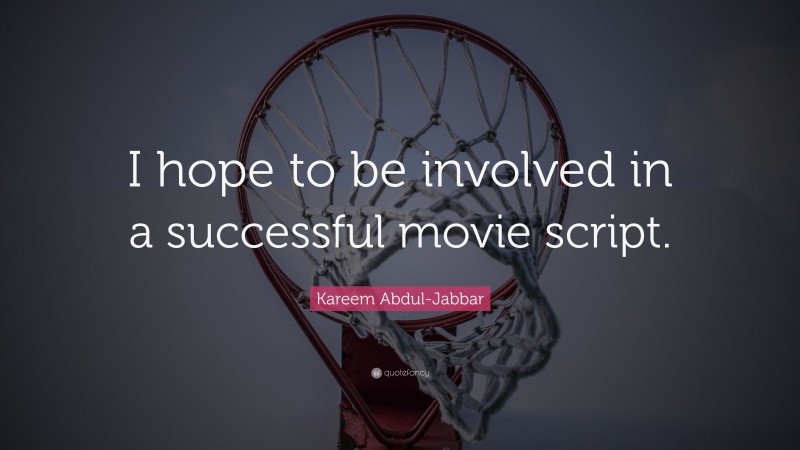 Kareem Abdul-Jabbar Quote: “I hope to be involved in a successful movie script.”