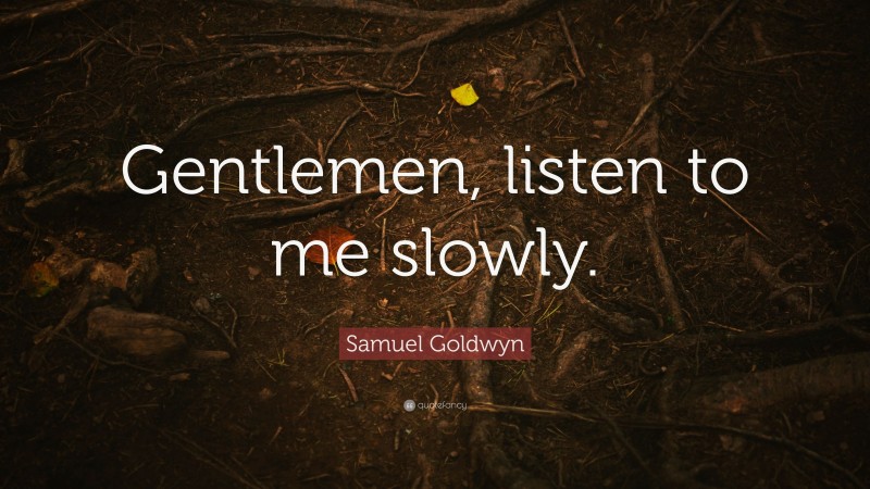 Samuel Goldwyn Quote: “Gentlemen, listen to me slowly.”