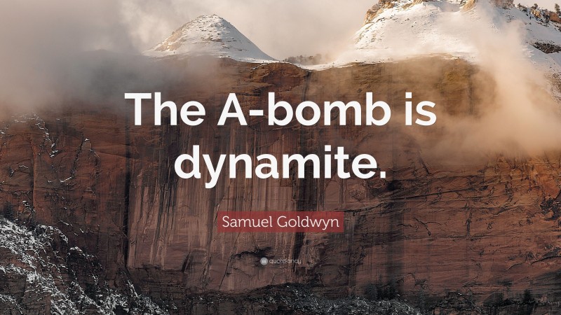 Samuel Goldwyn Quote: “The A-bomb is dynamite.”