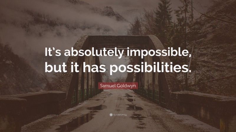 Samuel Goldwyn Quote: “It’s absolutely impossible, but it has possibilities.”