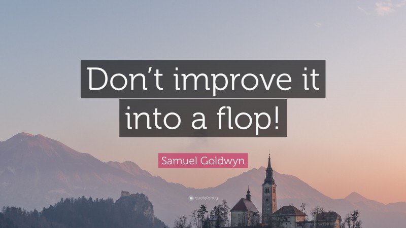 Samuel Goldwyn Quote: “Don’t improve it into a flop!”