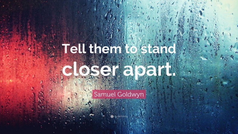 Samuel Goldwyn Quote: “Tell them to stand closer apart.”