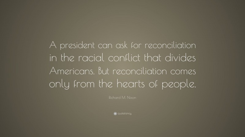 Richard M. Nixon Quote: “A president can ask for reconciliation in the ...