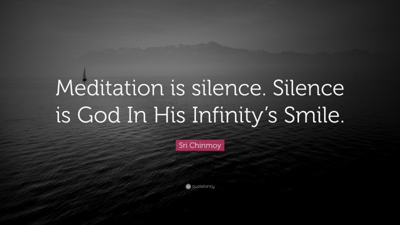 Sri Chinmoy Quote: “Meditation is silence. Silence is God In His Infinity’s Smile.”