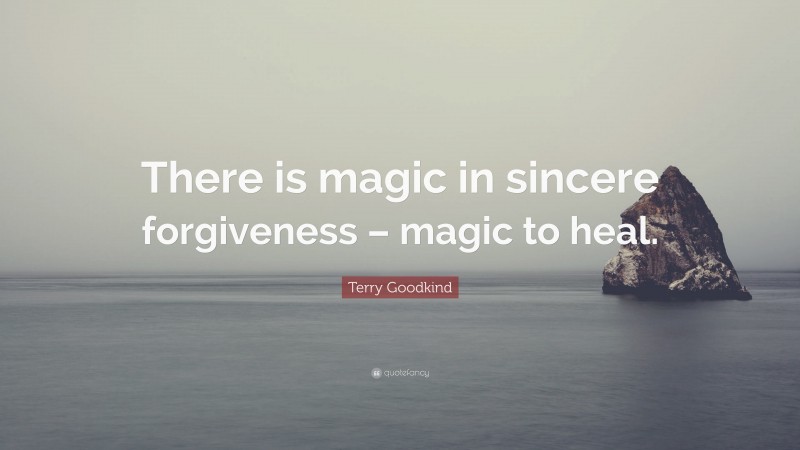 Terry Goodkind Quote: “There is magic in sincere forgiveness – magic to heal.”