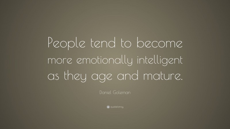 Daniel Goleman Quote: “People tend to become more emotionally intelligent as they age and mature.”