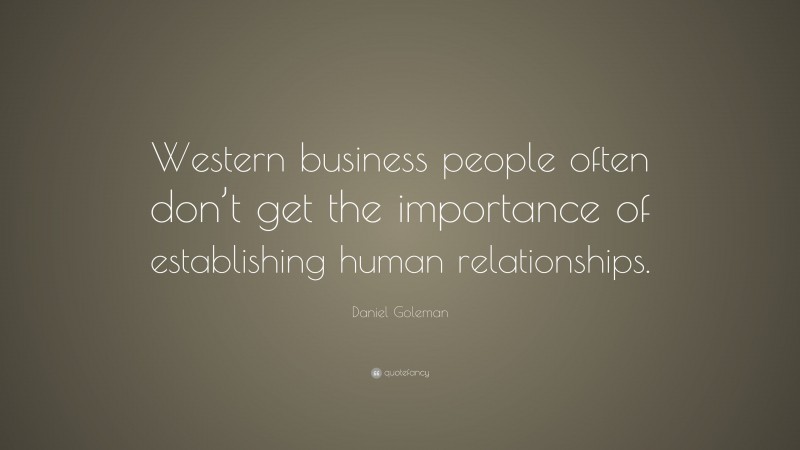 Daniel Goleman Quote: “Western business people often don’t get the importance of establishing human relationships.”