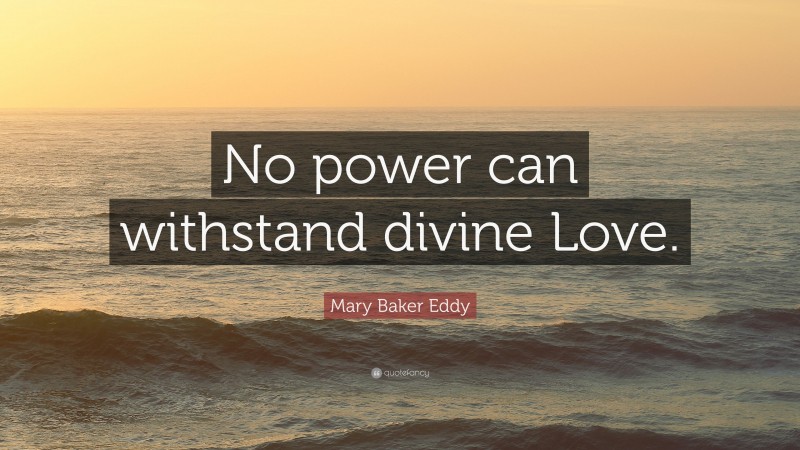 Mary Baker Eddy Quote: “No power can withstand divine Love.”
