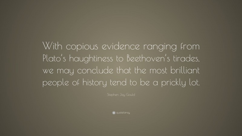 Stephen Jay Gould Quote: “With copious evidence ranging from Plato’s haughtiness to Beethoven’s tirades, we may conclude that the most brilliant people of history tend to be a prickly lot.”