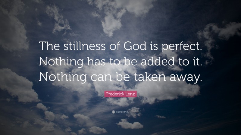 Frederick Lenz Quote: “The stillness of God is perfect. Nothing has to be added to it. Nothing can be taken away.”