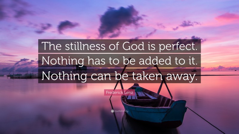 Frederick Lenz Quote: “The stillness of God is perfect. Nothing has to be added to it. Nothing can be taken away.”