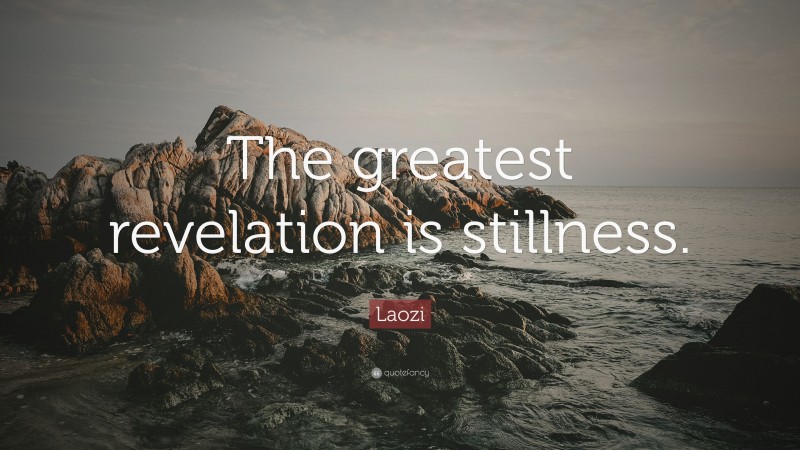 Laozi Quote: “The greatest revelation is stillness.”