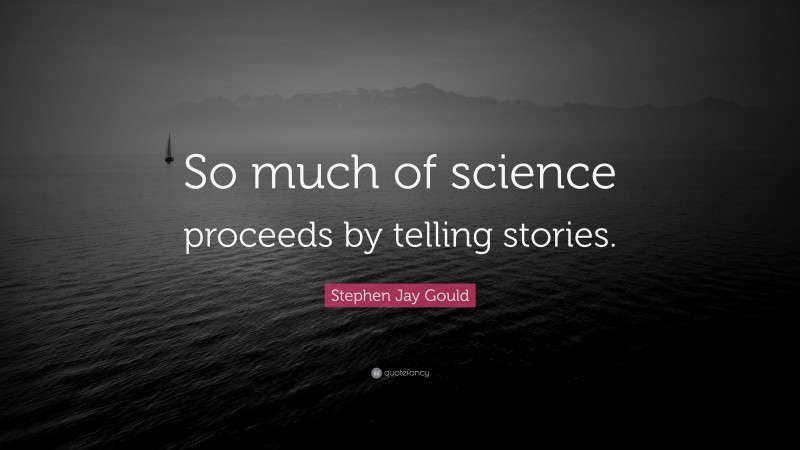 Stephen Jay Gould Quote: “So much of science proceeds by telling stories.”