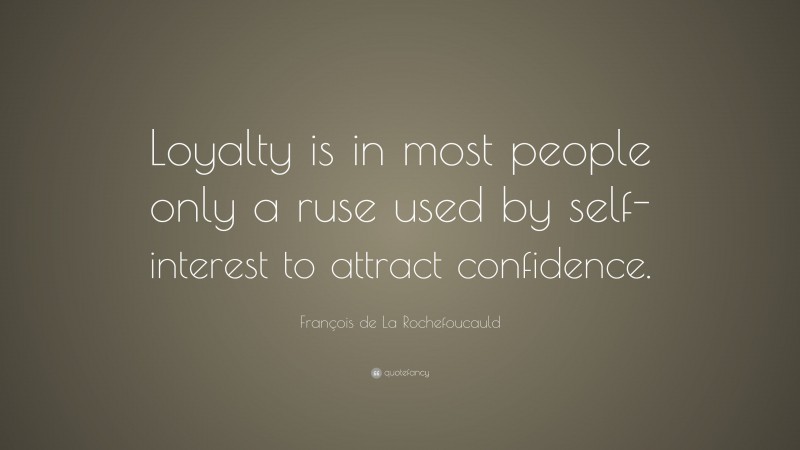 François de La Rochefoucauld Quote: “Loyalty is in most people only a ruse used by self-interest to attract confidence.”