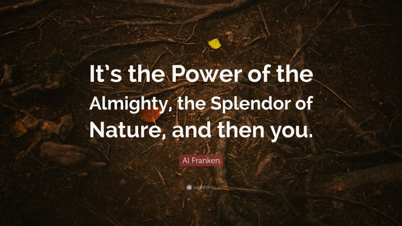 Al Franken Quote: “It’s the Power of the Almighty, the Splendor of Nature, and then you.”
