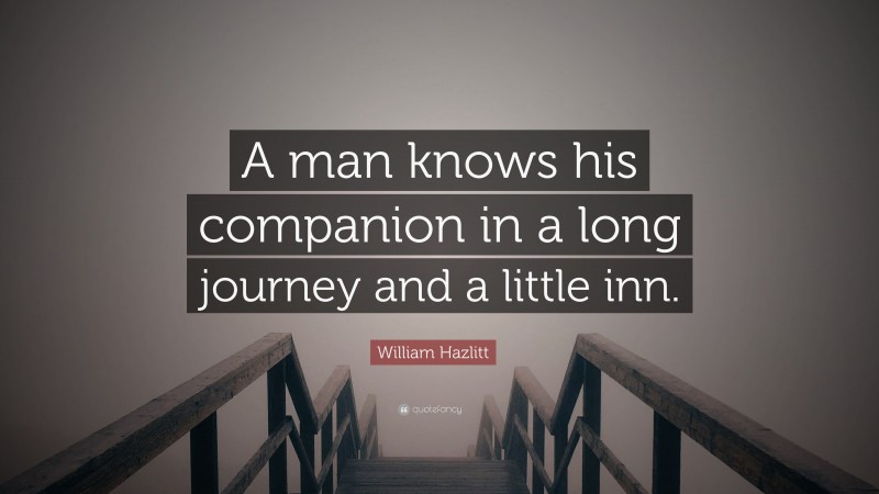 William Hazlitt Quote: “A man knows his companion in a long journey and a little inn.”