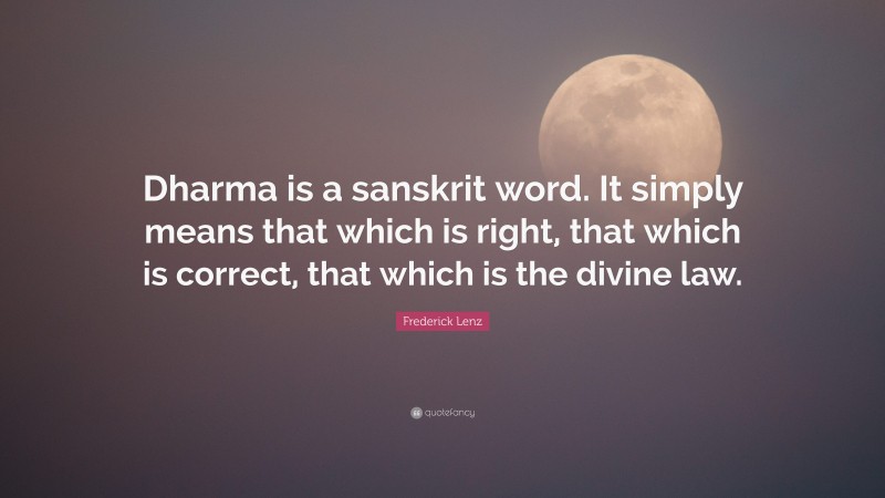 Frederick Lenz Quote: “Dharma is a sanskrit word. It simply means that which is right, that which is correct, that which is the divine law.”