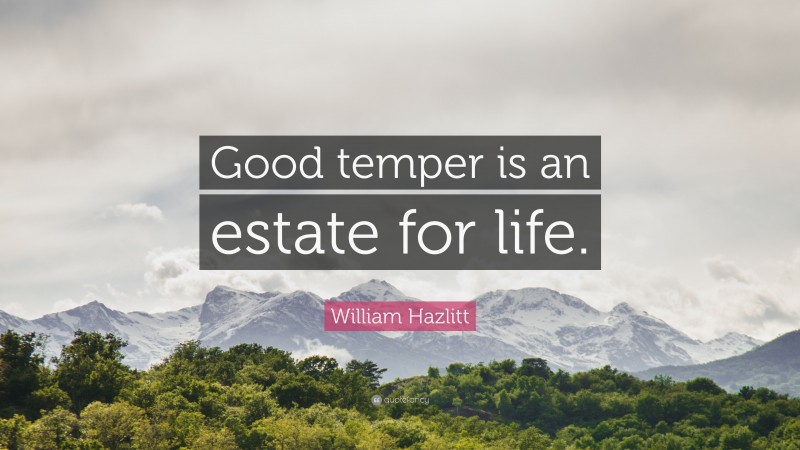 William Hazlitt Quote: “Good temper is an estate for life.”