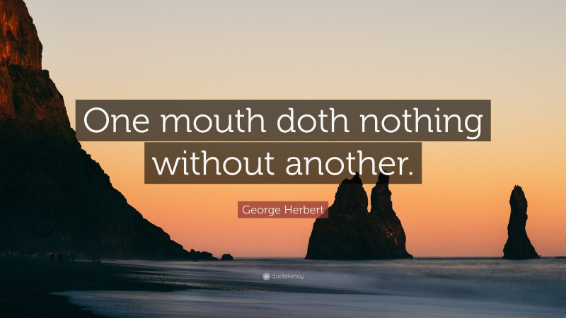 George Herbert Quote: “One mouth doth nothing without another.”